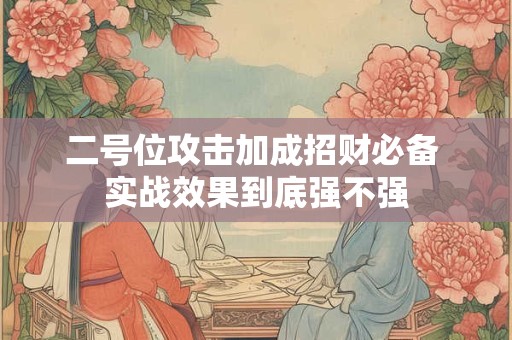 二号位攻击加成招财必备 实战效果到底强不强