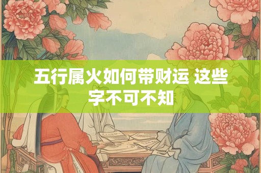 五行属火如何带财运 这些字不可不知