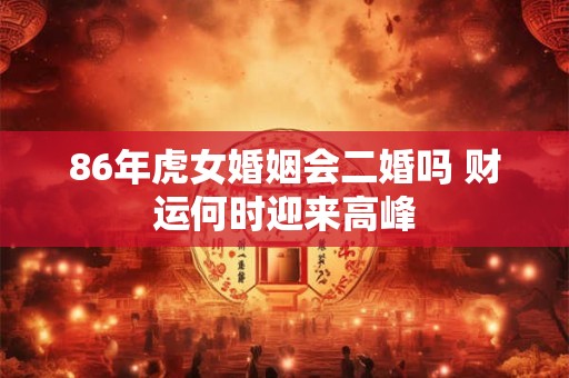 86年虎女婚姻会二婚吗 财运何时迎来高峰
