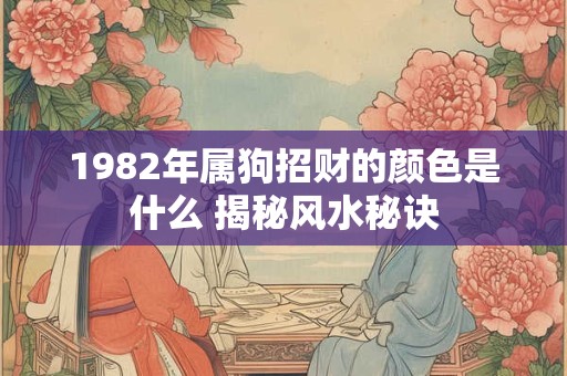 1982年属狗招财的颜色是什么 揭秘风水秘诀