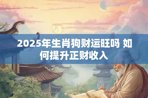 2025年生肖狗财运旺吗 如何提升正财收入