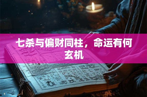 七杀与偏财同柱，命运有何玄机