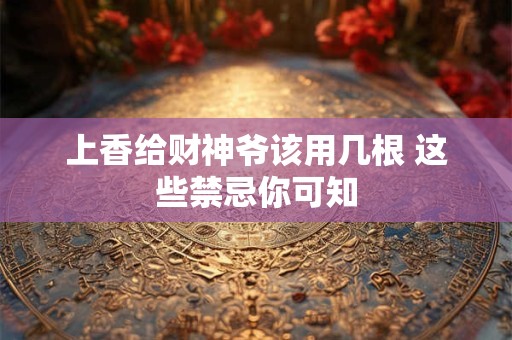 上香给财神爷该用几根 这些禁忌你可知