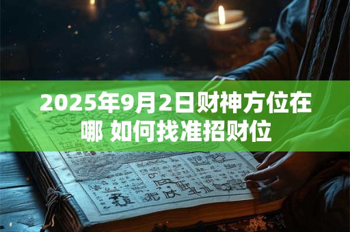 2025年9月2日财神方位在哪 如何找准招财位