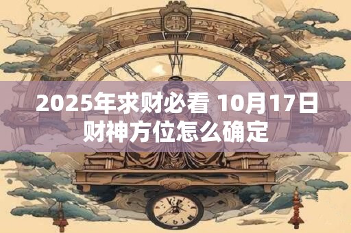 2025年求财必看 10月17日财神方位怎么确定