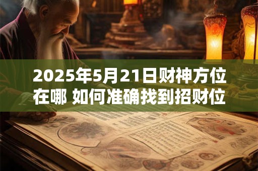 2025年5月21日财神方位在哪 如何准确找到招财位