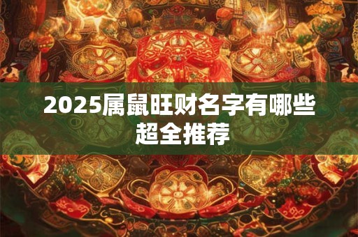 2025属鼠旺财名字有哪些 超全推荐