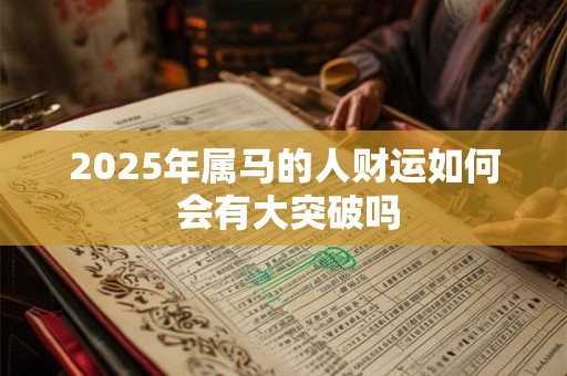 2025年属马的人财运如何 会有大突破吗