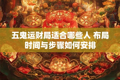 五鬼运财局适合哪些人 布局时间与步骤如何安排