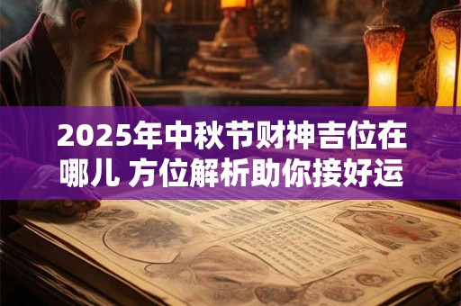 2025年中秋节财神吉位在哪儿 方位解析助你接好运