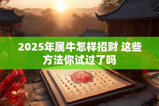 2025年属牛怎样招财 这些方法你试过了吗