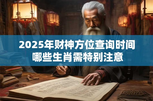 2025年财神方位查询时间 哪些生肖需特别注意