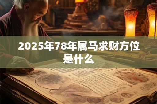 2025年78年属马求财方位是什么