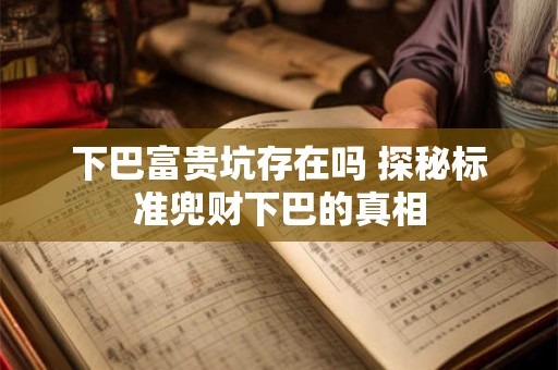 下巴富贵坑存在吗 探秘标准兜财下巴的真相