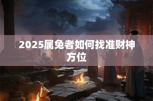 2025属兔者如何找准财神方位