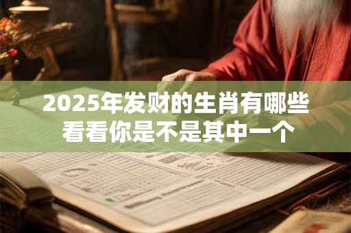 2025年发财的生肖有哪些 看看你是不是其中一个