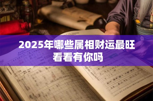2025年哪些属相财运最旺 看看有你吗
