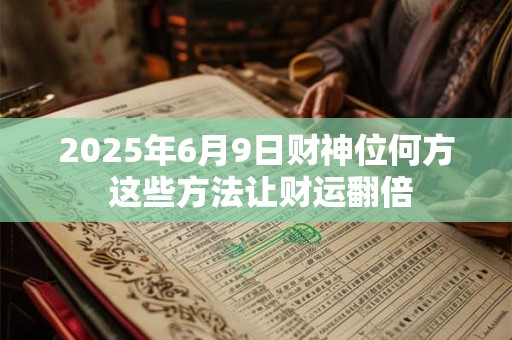 2025年6月9日财神位何方 这些方法让财运翻倍