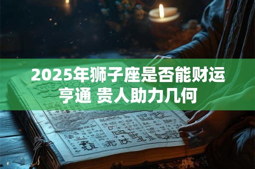 2025年狮子座是否能财运亨通 贵人助力几何
