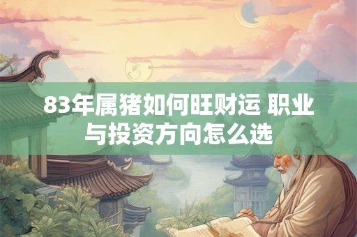 83年属猪如何旺财运 职业与投资方向怎么选