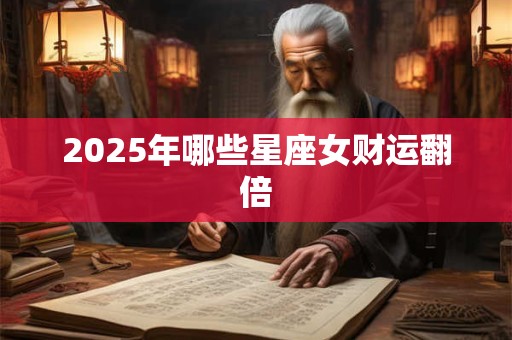 2025年哪些星座女财运翻倍