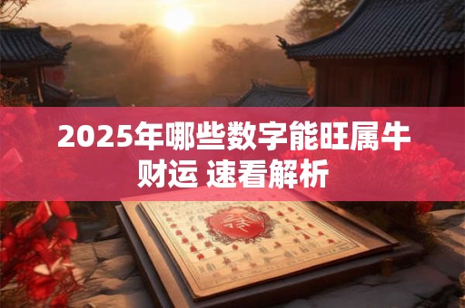 2025年哪些数字能旺属牛财运 速看解析