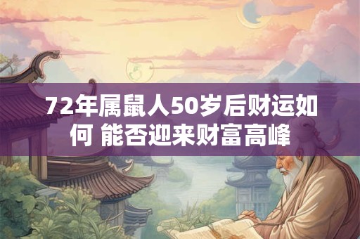 72年属鼠人50岁后财运如何 能否迎来财富高峰