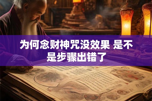 详细阅读:为何念财神咒没效果 是不是步骤出错了 为何念财神咒没效果 是不是步骤出错了