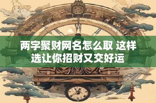 两字聚财网名怎么取 这样选让你招财又交好运