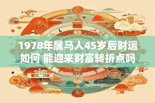1978年属马人45岁后财运如何 能迎来财富转折点吗