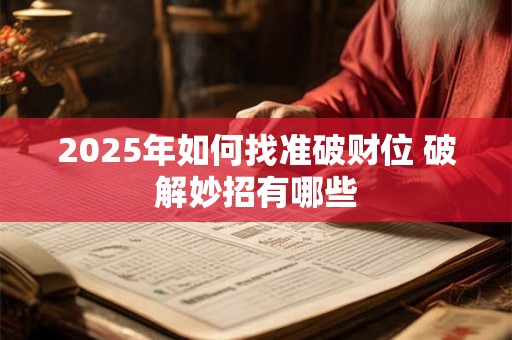 2025年如何找准破财位 破解妙招有哪些