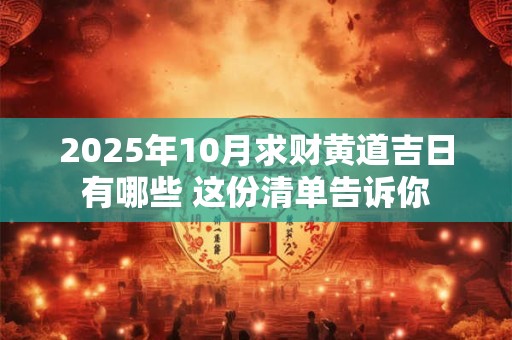 2025年10月求财黄道吉日有哪些 这份清单告诉你