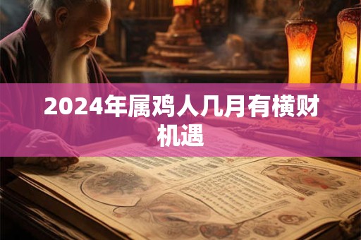 2024年属鸡人几月有横财机遇