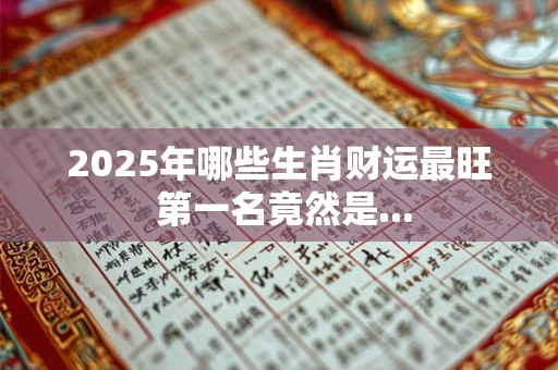 2025年哪些生肖财运最旺 第一名竟然是...