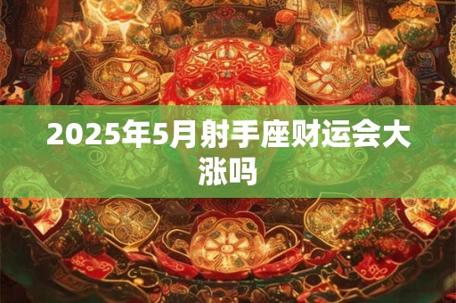 2025年5月射手座财运会大涨吗