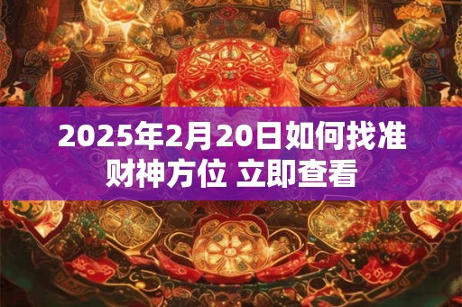 2025年2月20日如何找准财神方位 立即查看