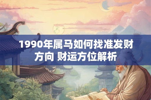 1990年属马如何找准发财方向 财运方位解析