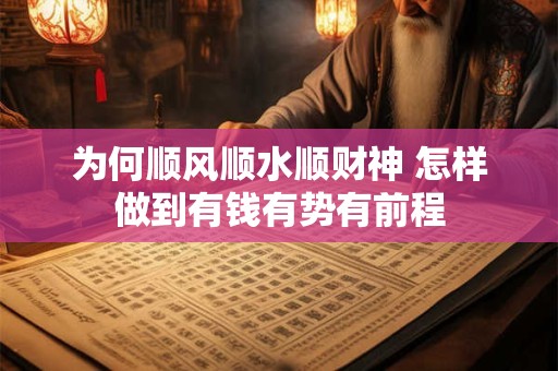 为何顺风顺水顺财神 怎样做到有钱有势有前程