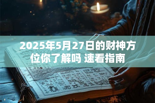 2025年5月27日的财神方位你了解吗 速看指南
