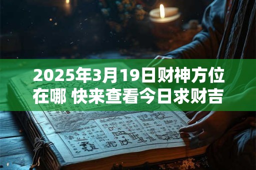 2025年3月19日财神方位在哪 快来查看今日求财吉位