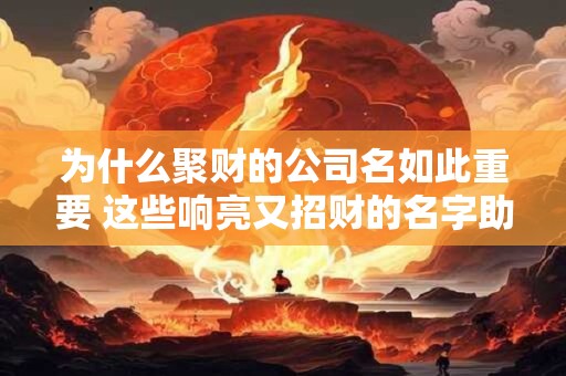 为什么聚财的公司名如此重要 这些响亮又招财的名字助你事业腾飞