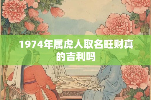 1974年属虎人取名旺财真的吉利吗