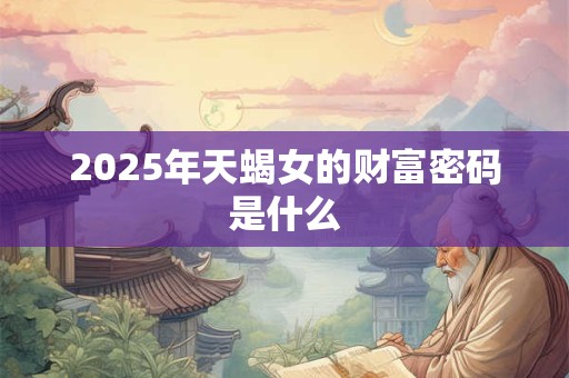 2025年天蝎女的财富密码是什么
