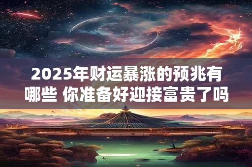2025年财运暴涨的预兆有哪些 你准备好迎接富贵了吗