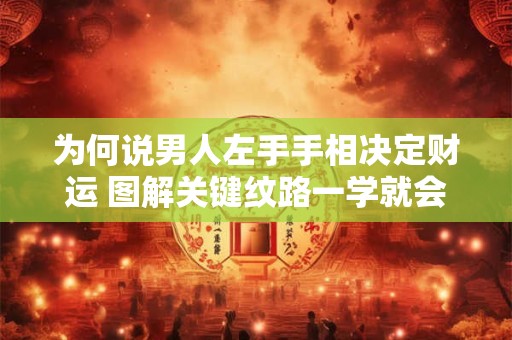 为何说男人左手手相决定财运 图解关键纹路一学就会