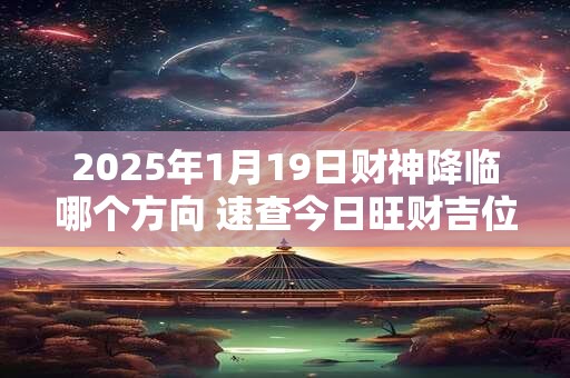 2025年1月19日财神降临哪个方向 速查今日旺财吉位
