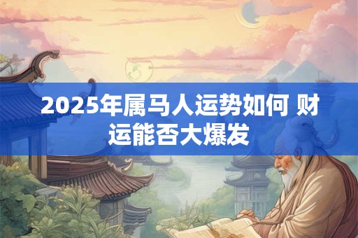 2025年属马人运势如何 财运能否大爆发