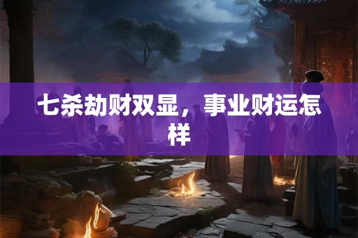七杀劫财双显，事业财运怎样