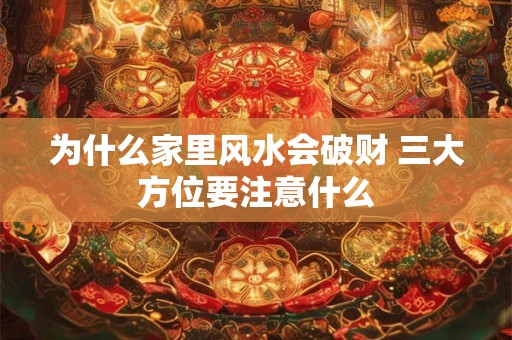 为什么家里风水会破财 三大方位要注意什么