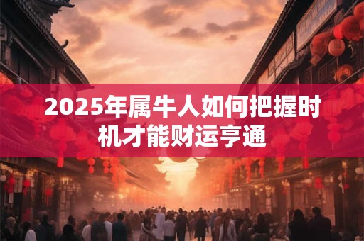 2025年属牛人如何把握时机才能财运亨通